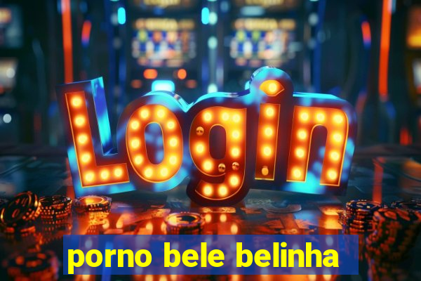 porno bele belinha